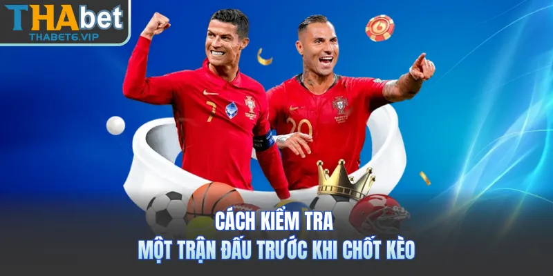 Cách kiểm tra một trận đấu trước khi chốt kèo