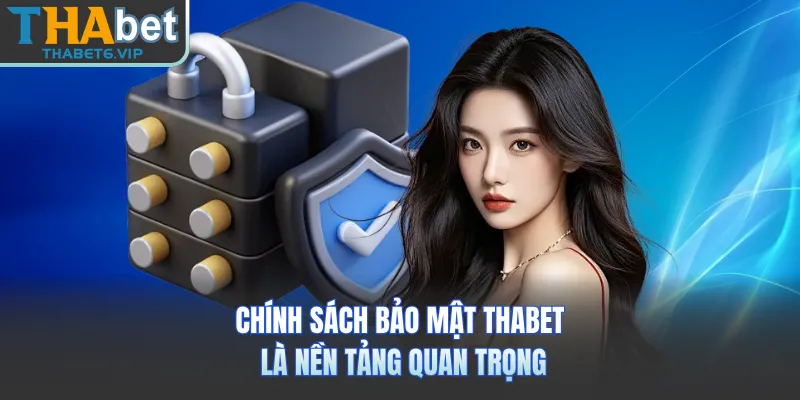 Chính sách bảo mật THABET là nền tảng quan trọng