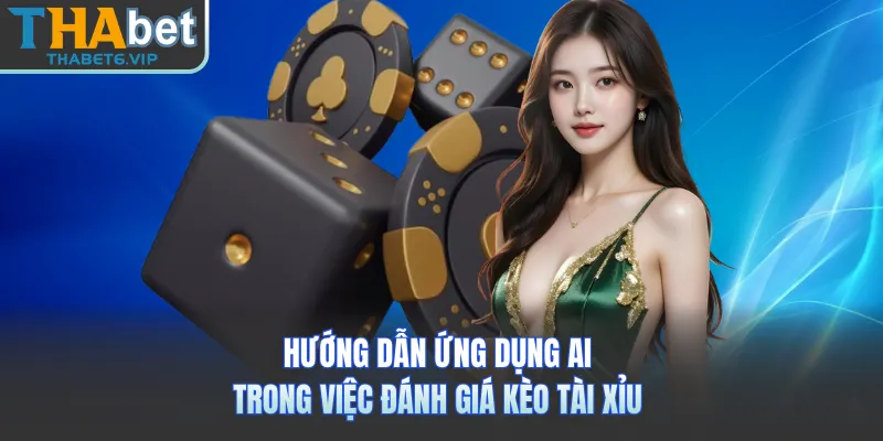 Hướng dẫn ứng dụng AI trong việc đánh giá kèo tài xỉu 