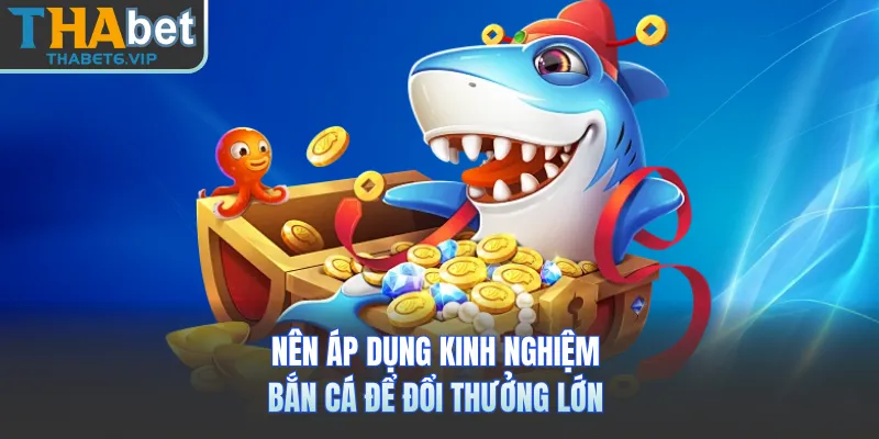 Nên áp dụng kinh nghiệm bắn cá để đổi thưởng lớn
