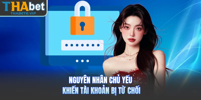 Nguyên nhân chủ yếu khiến tài khoản bị từ chối