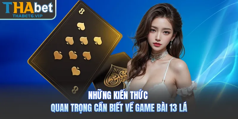 Những kiến thức quan trọng cần biết về game bài 13 lá